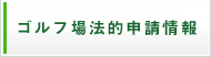 ゴルフ場法的申請情報