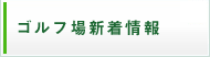 ゴルフ場新着情報
